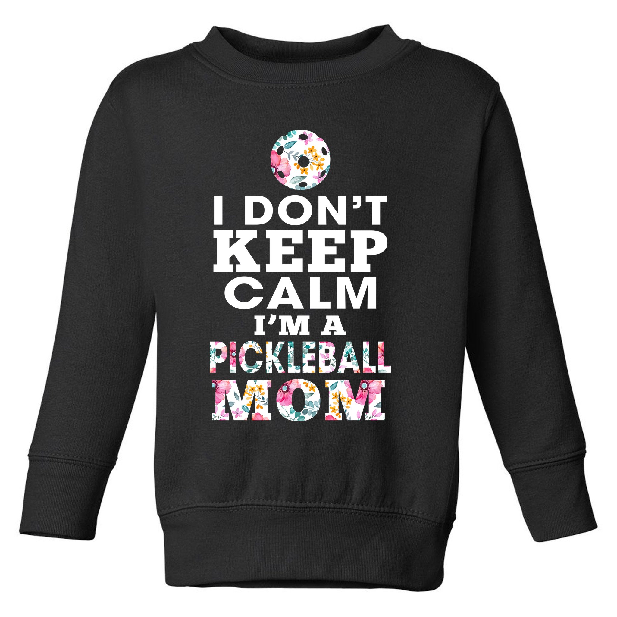 I DON'T KEEP CALM I'M A PICKLEBALL MOM Toddler Sweatshirt