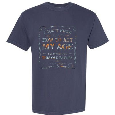 I Dont Know How To Act My Age Funny Old People Saying Garment-Dyed Heavyweight T-Shirt