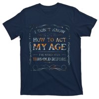 I Dont Know How To Act My Age Funny Old People Saying T-Shirt