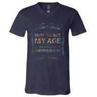 I Dont Know How To Act My Age Funny Old People Saying V-Neck T-Shirt