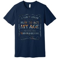 I Dont Know How To Act My Age Funny Old People Saying Premium T-Shirt