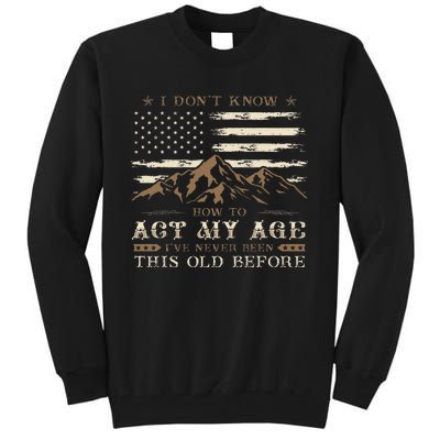 I Dont Know How To Act My Age Ive Never Been This Old Before Tall Sweatshirt