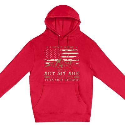 I Dont Know How To Act My Age Ive Never Been This Old Before Premium Pullover Hoodie