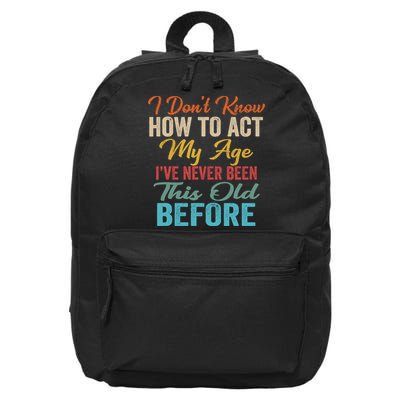 I DonT Know How To Act My Age IVe Never Been This Old 16 in Basic Backpack