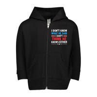 I DonT Know What He Said I DonT Think He Knows Either Toddler Zip Fleece Hoodie