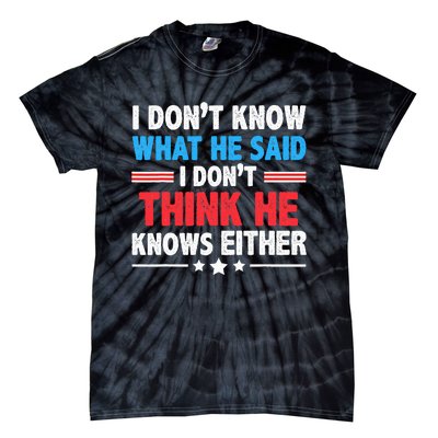 I DonT Know What He Said I DonT Think He Knows Either Tie-Dye T-Shirt