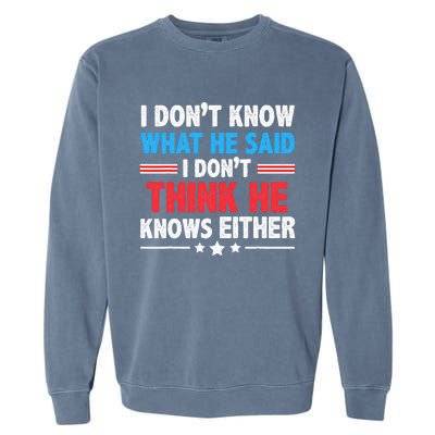 I DonT Know What He Said I DonT Think He Knows Either Garment-Dyed Sweatshirt