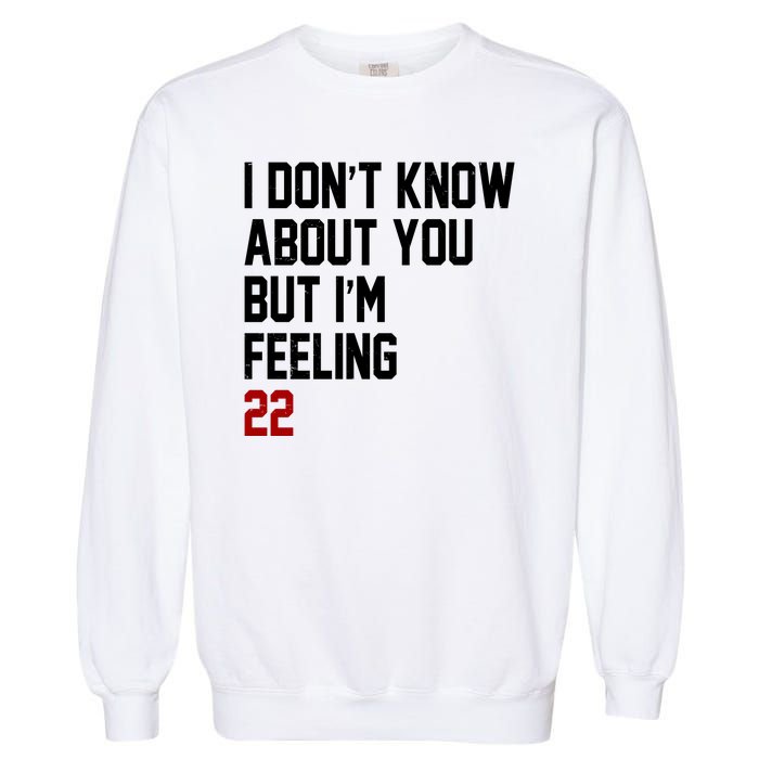 I Dont Know About You But Im Feeling 22 Birthday Garment-Dyed Sweatshirt