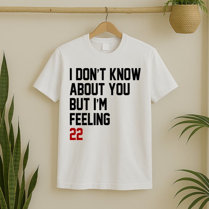 I Dont Know About You But Im Feeling 22 Birthday T-Shirt