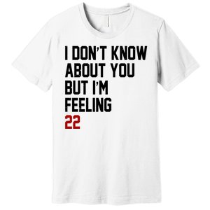 I Dont Know About You But Im Feeling 22 Birthday Premium T-Shirt