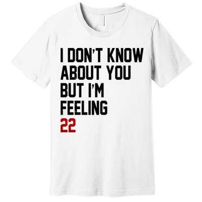 I Dont Know About You But Im Feeling 22 Birthday Premium T-Shirt