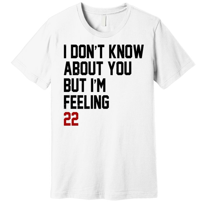 I Dont Know About You But Im Feeling 22 Birthday Premium T-Shirt