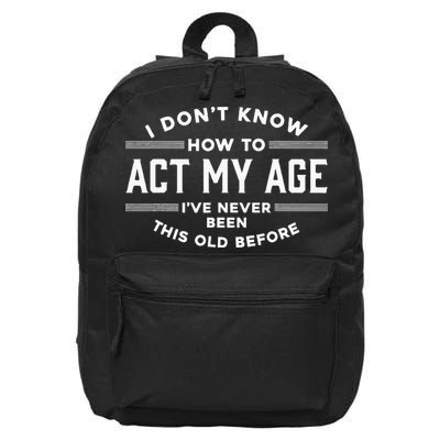 I Dont Know How To Act My Age Ive Never Been Old Before 16 in Basic Backpack