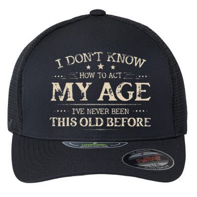 I Dont Know How To Act My Age Ive Never Been This Old Before Flexfit Unipanel Trucker Cap