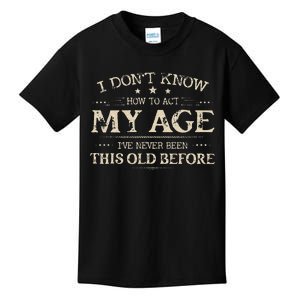 I Dont Know How To Act My Age Ive Never Been This Old Before Kids T-Shirt