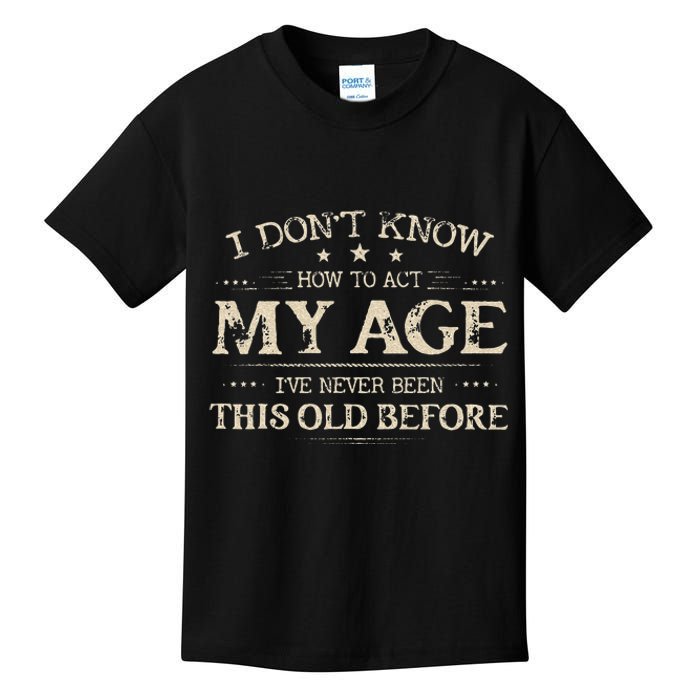 I Dont Know How To Act My Age Ive Never Been This Old Before Kids T-Shirt