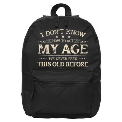 I Dont Know How To Act My Age Ive Never Been This Old Before 16 in Basic Backpack