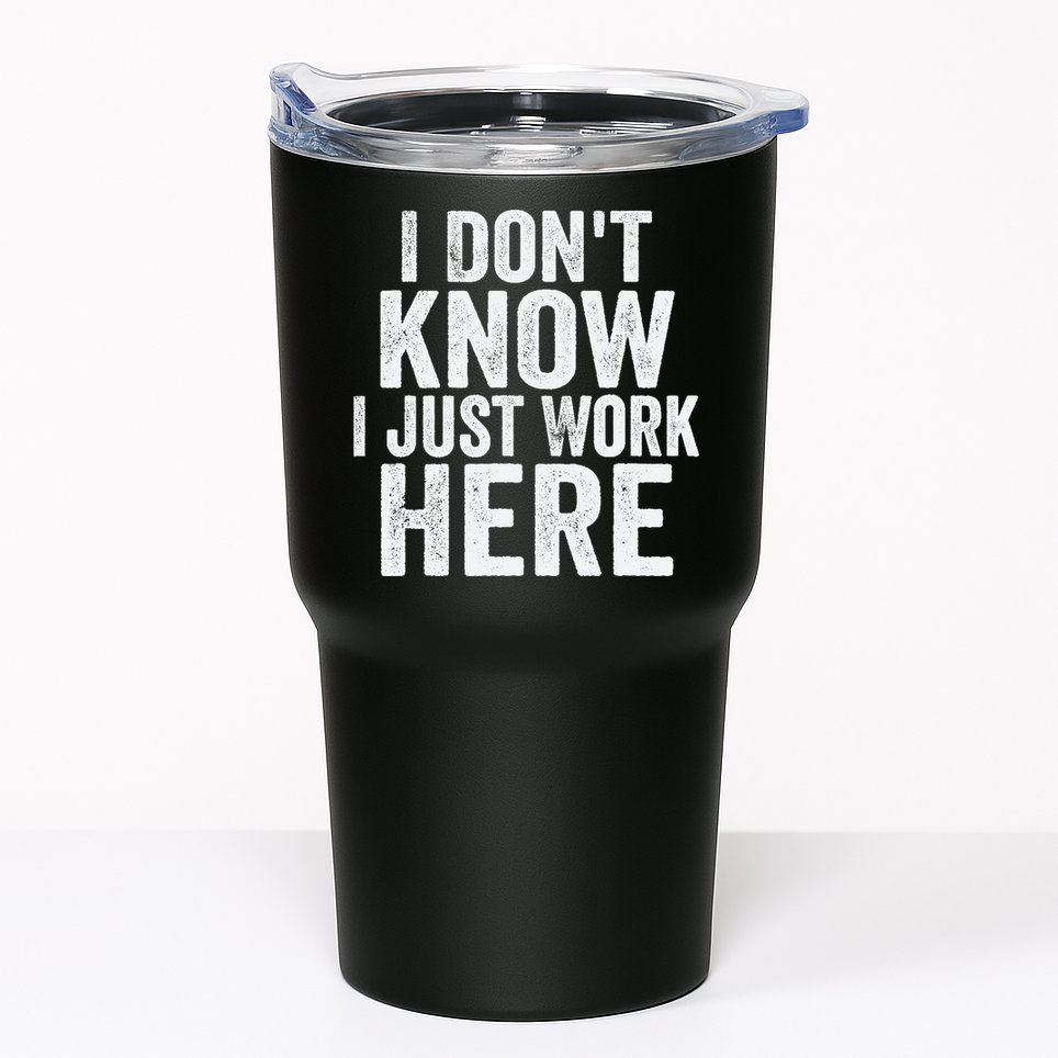 I Dont Know I Just Work Here Funny Working Quotes Sarcastic Tumbler