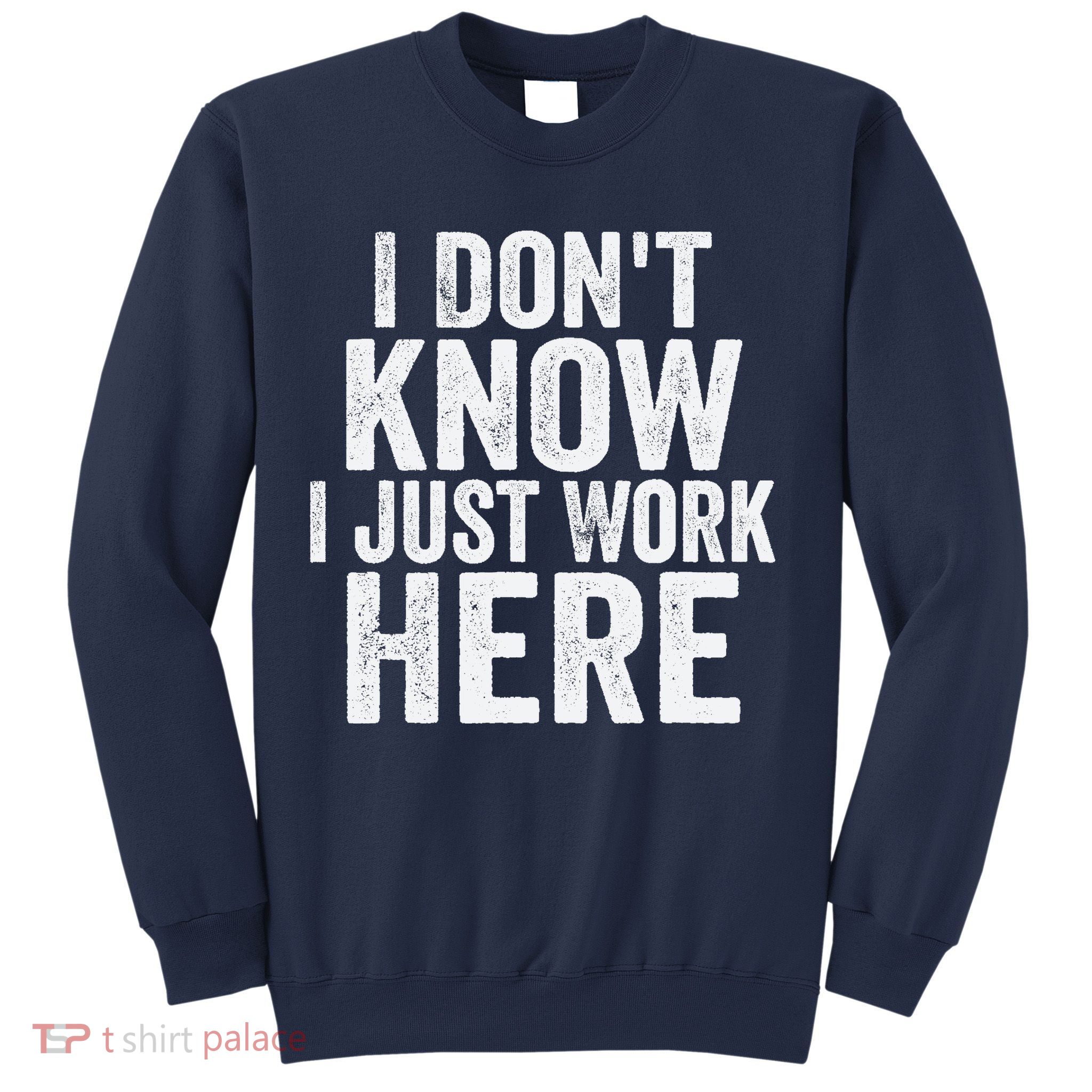 I Dont Know I Just Work Here Funny Working Quotes Sarcastic Sweatshirt