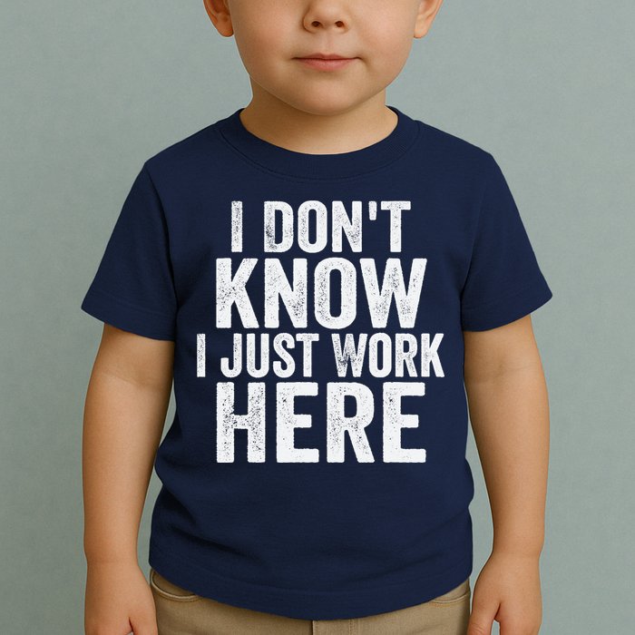 I Dont Know I Just Work Here Funny Working Quotes Sarcastic Toddler T-Shirt