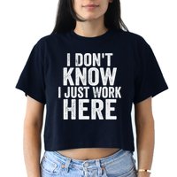 I Dont Know I Just Work Here Funny Working Quotes Sarcastic Crop Top