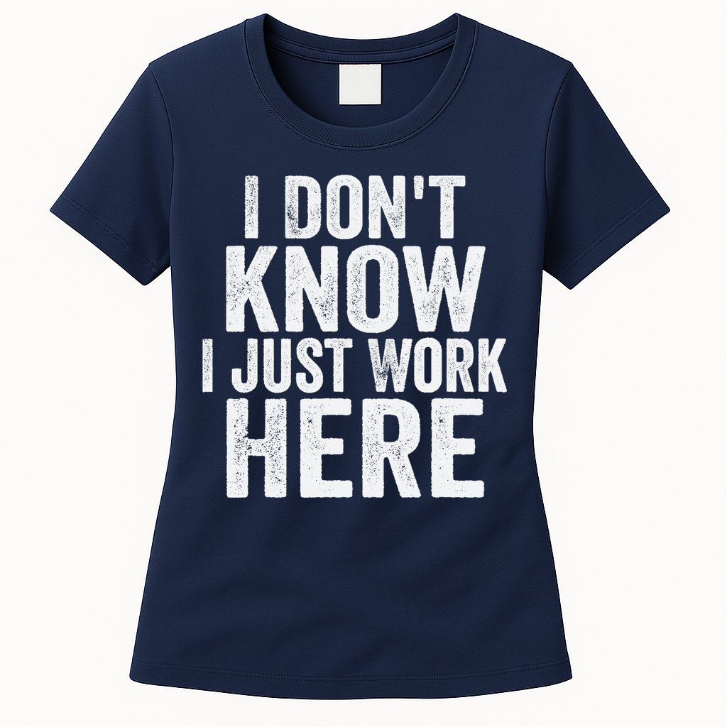 I Dont Know I Just Work Here Funny Working Quotes Sarcastic Womens T-Shirt