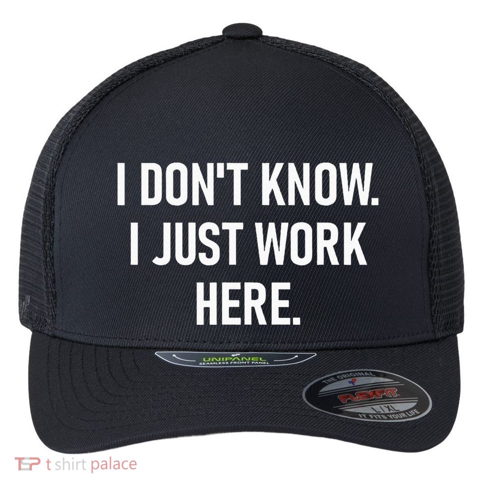 I DonT Know I Just Work Here Funny Jokes Sarcastic Flexfit Unipanel Trucker Cap