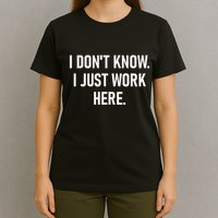 I DonT Know I Just Work Here Funny Jokes Sarcastic T-Shirt