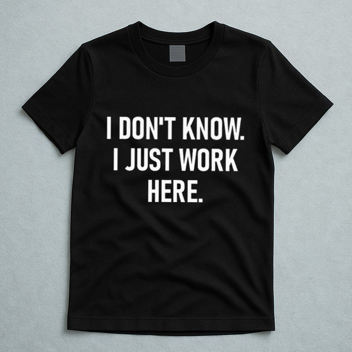 I DonT Know I Just Work Here Funny Jokes Sarcastic T-Shirt