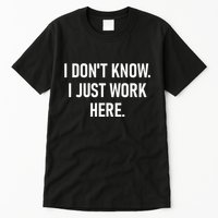 I DonT Know I Just Work Here Funny Jokes Sarcastic Tall T-Shirt