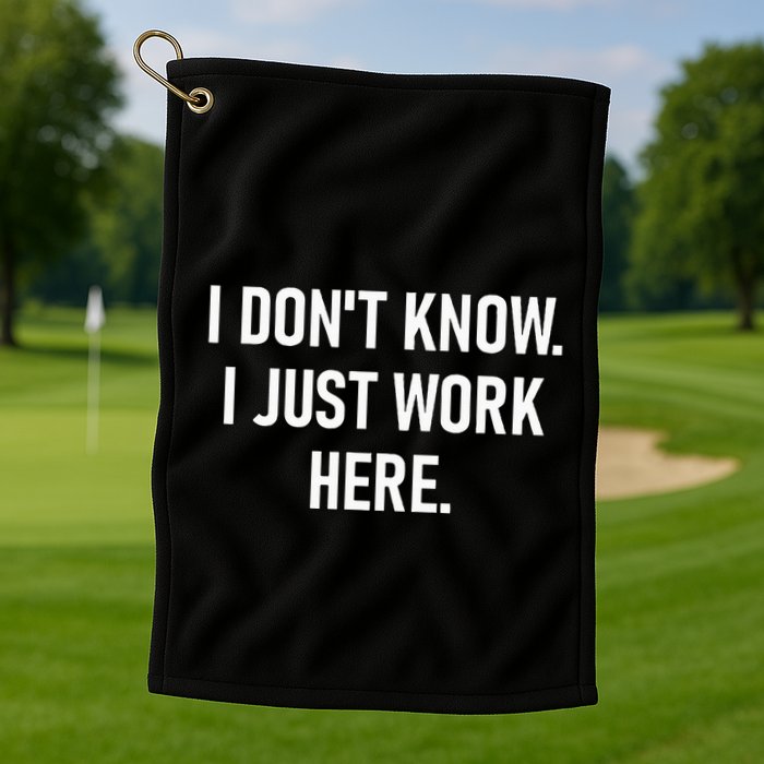 I DonT Know I Just Work Here Funny Jokes Sarcastic Golf Towel
