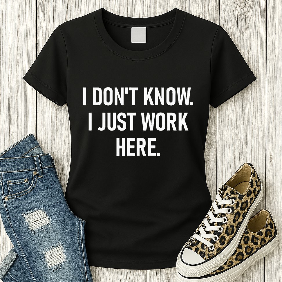 I DonT Know I Just Work Here Funny Jokes Sarcastic Womens T-Shirt