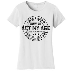 I DonT Know How To Act My Age IVe Never Been Old Before Women's T-Shirt