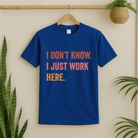 I DonT Know I Just Work Here Funny Work Sarcastic Gift T-Shirt