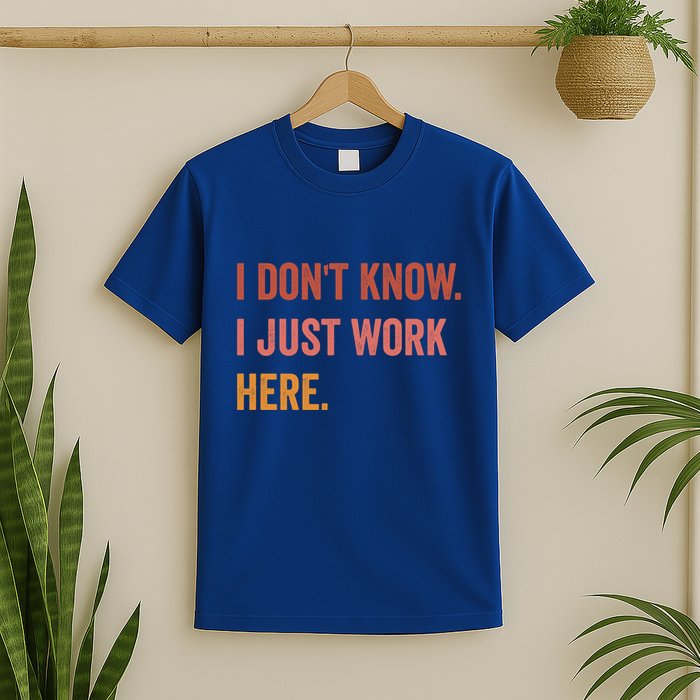 I DonT Know I Just Work Here Funny Work Sarcastic Gift T-Shirt