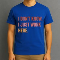 I DonT Know I Just Work Here Funny Work Sarcastic Gift T-Shirt