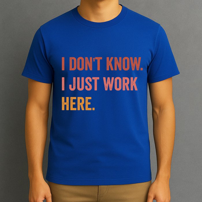 I DonT Know I Just Work Here Funny Work Sarcastic Gift T-Shirt