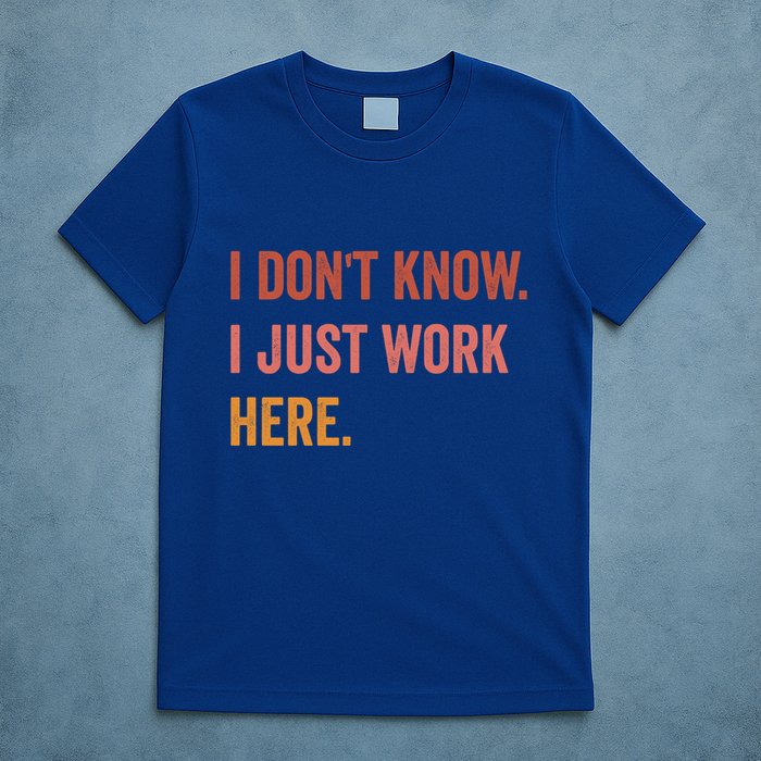 I DonT Know I Just Work Here Funny Work Sarcastic Gift T-Shirt