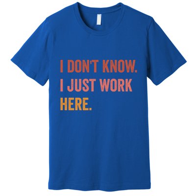 I DonT Know I Just Work Here Funny Work Sarcastic Gift Premium T-Shirt