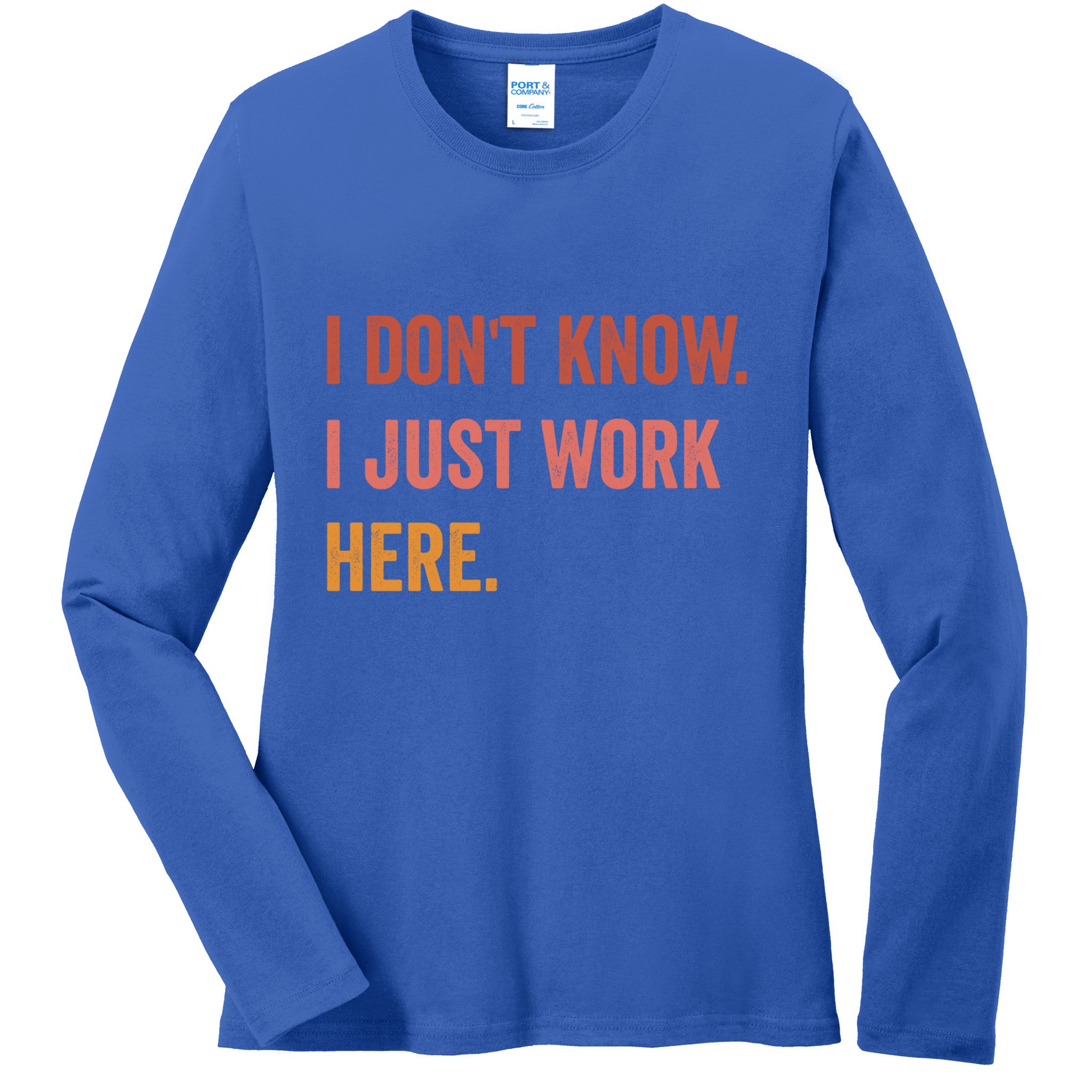 I DonT Know I Just Work Here Funny Work Sarcastic Gift Ladies Long Sleeve Shirt