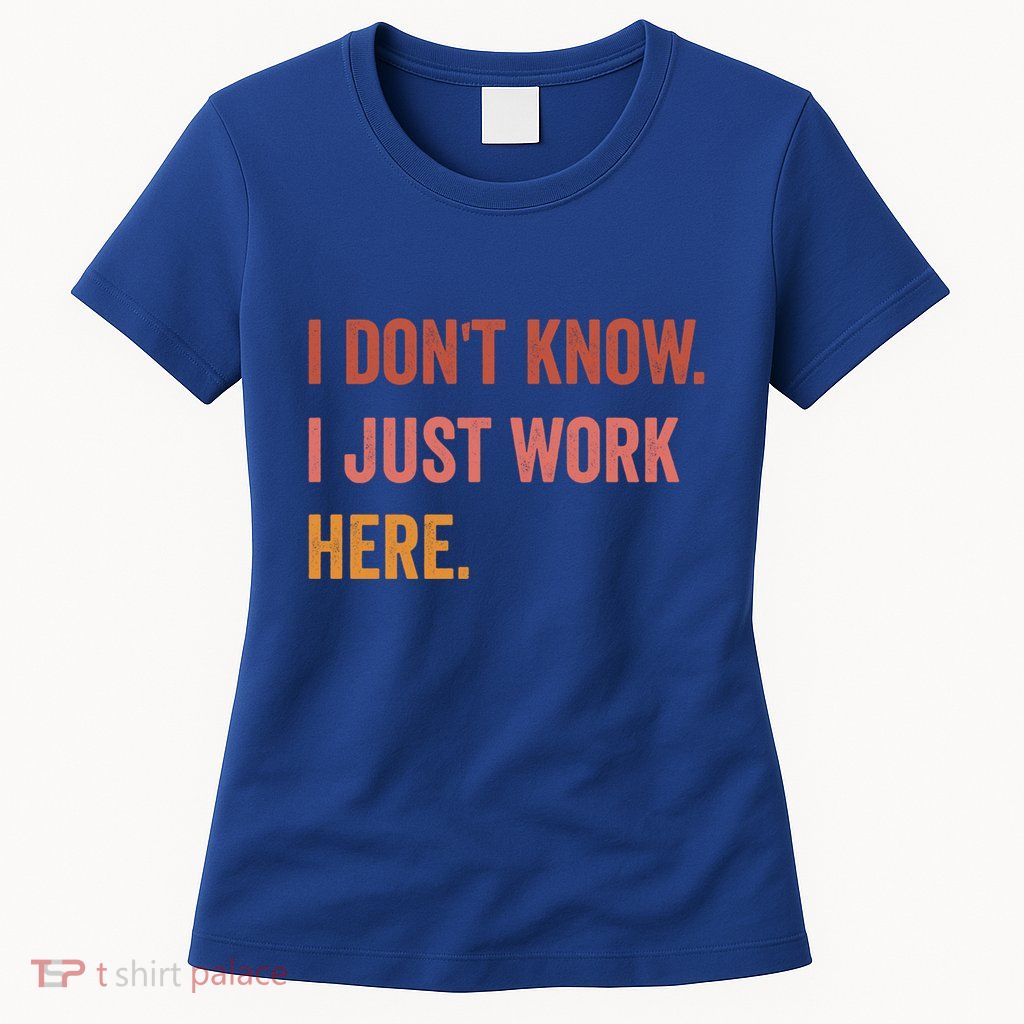 I DonT Know I Just Work Here Funny Work Sarcastic Gift Womens T-Shirt