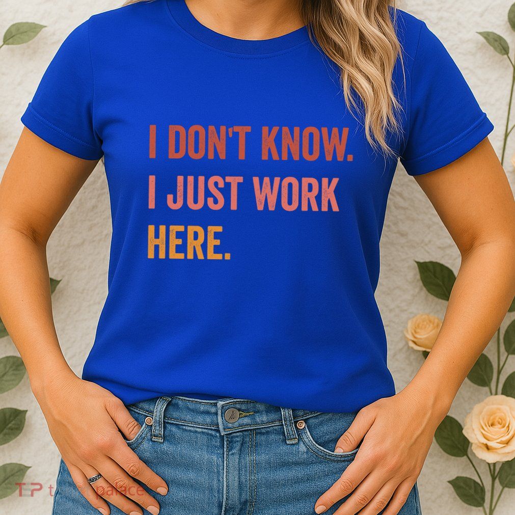 I DonT Know I Just Work Here Funny Work Sarcastic Gift Womens T-Shirt