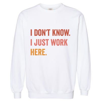 I DonT Know I Just Work Here Funny Work Sarcastic Gift Garment-Dyed Sweatshirt