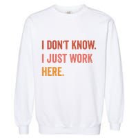 I DonT Know I Just Work Here Funny Work Sarcastic Gift Garment-Dyed Sweatshirt