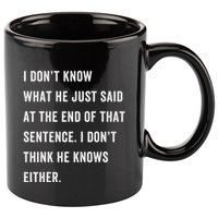 I Don’T Know What He Just Said At The End Of That Sentence 11oz C Handle Ceramic Mug
