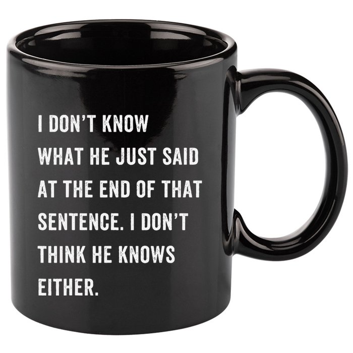 I Don’T Know What He Just Said At The End Of That Sentence 11oz C Handle Ceramic Mug