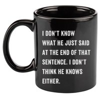I Don’T Know What He Just Said At The End Of That Sentence 11oz C Handle Ceramic Mug