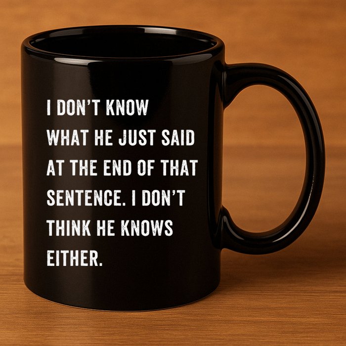 I Don’T Know What He Just Said At The End Of That Sentence 11oz C Handle Ceramic Mug