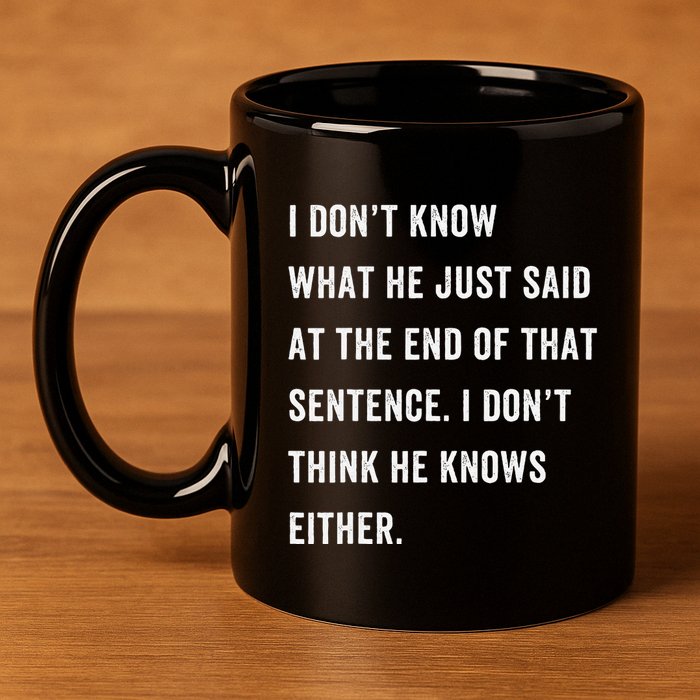 I Don’T Know What He Just Said At The End Of That Sentence 11oz C Handle Ceramic Mug
