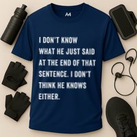 I Don’T Know What He Just Said At The End Of That Sentence Performance Shirt